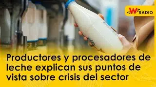 Productores y procesadores de leche explican sus puntos de vista sobre crisis del sector