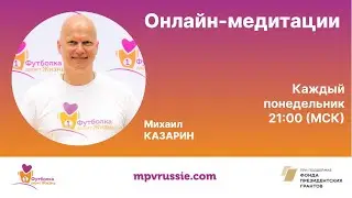 Онлайн-медитации с Михаилом Казариным.