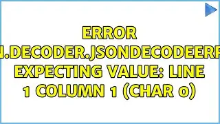 Error json.decoder.JSONDecodeError: Expecting value: line 1 column 1 (char 0)