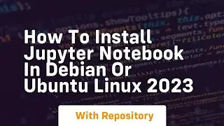 How to install jupyter notebook in debian or ubuntu linux 2023