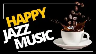 Happy JAZZ - Uplifting and Upbeat Jazz Music to Get You in a Good Mood