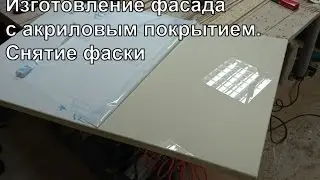 Изготовление фасада с акриловым покрытием. Снятие фаски