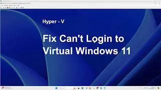 Hyper - V: Fix No Login Screen on Virtual Windows 11