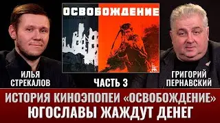 Илья Стрекалов и Григорий Пернавский. История киноэпопеи "Освобождение": югославы жаждут денег