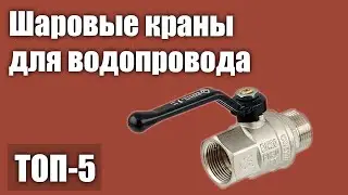 ТОП—5. Лучшие шаровые краны для водопровода. Рейтинг 2021 года!