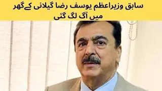 سابق وزیراعظم یوسف رضا گیلانی کےگھر میں آگ لگ گئی