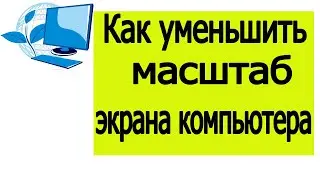 Как уменьшить масштаб экрана компьютера