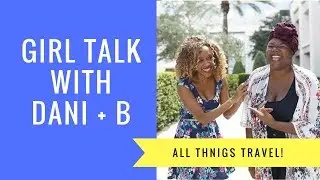 Girl Talk with Dani + B: All Things Travel