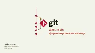 8.2 Git – Даты в git – Вывод даты, форматирование