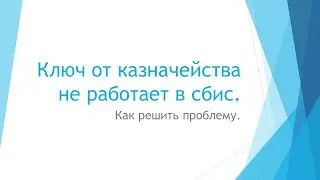 Ключ от казначейства не работает в сбис. Как решить проблему.