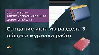 Адепт:Исполнительная документация. Функционал создания акта из раздела 3 общего журнала работ.