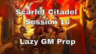 Scarlet Citadel Session 16 – Lazy GM Prep 