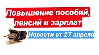 Повышение пособий, пенсий и зарплат . Новости 27 апреля