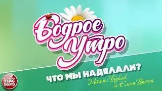 БОДРОЕ УТРО ❀ ПЕСНИ ДЛЯ ХОРОШЕГО НАСТРОЕНИЯ ❀ ЧТО МЫ НАДЕЛАЛИ? ❀ МИХАИЛ БУБЛИК И ЕЛЕНА ВАЕНГА