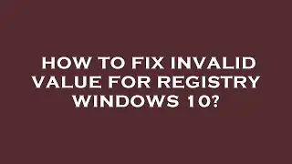 How to fix invalid value for registry windows 10?