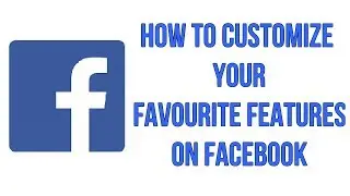 How To Customize Your Favourite Features On Facebook