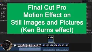 How to create a motion effect on still Images and Pictures in Final Cut Pro.  Ken Burns effect.