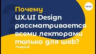 UX.UI Design: Почему ux/ui design рассматривается всеми лекторами только для web?