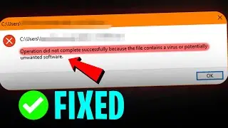 Operation Did Not Successfully Because the File Contains a Virus or Unwanted Software - SOLVED ✅
