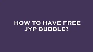 How to have free jyp bubble?