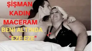 ŞİŞMAN VE KİLOLU KADIN MACERAM / BENİ ALTINDA EZE EZE / İTİRAF, GERÇEK ANI VE HİKAYELER