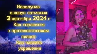 Новолуние в канун затмения 3 сентября 2024. Как справится с противостоянием планет. Чистка украшений