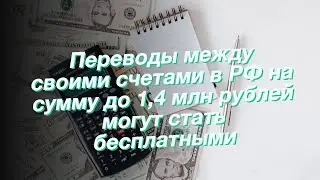 Переводы между своими счетами в РФ на сумму до 1,4 млн рублей могут стать бесплатными