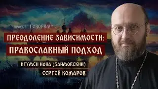 Преодоление зависимости: православный подход | игумен Иона (Займовский) | проект "Говорим".