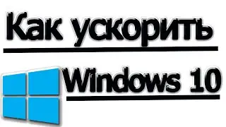 Как ускорить работу windows 10