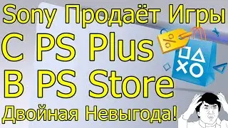 SONY ПРОДАЁТ ИГРЫ С PS PLUS В PS STORE ДВОЙНАЯ НЕВЫГОДА!