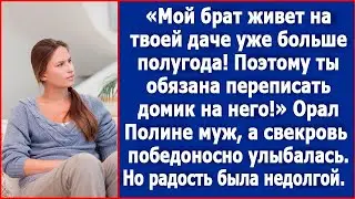 Полина, мой брат живет на твоей даче уже больше полугода. Ты обязана переписать домик на него.