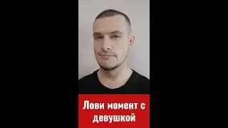 Лови момент, когда общаешься с девушкой!