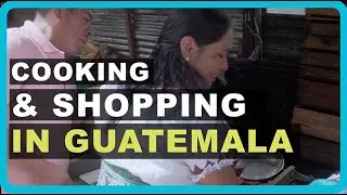 Cooking and Shopping In Guatemala with a Mayan Family