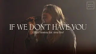 If We Don't Have You (Chapel Sessions) | feat. Anna Byrd | Gateway Worship