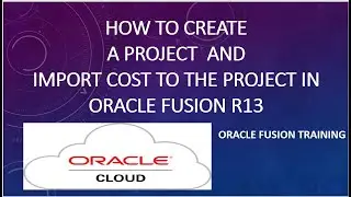 How to create a project and import cost to the Project in Oracle Fusion PPM R13