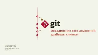 6.1 Git – Продвинутое слияние – Объединение всех изменений, драйверы слияния