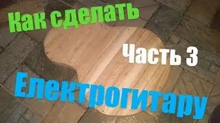 ЧАСТЬ 3//Как сделать електрогитару:шлифовка деки