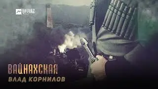 Влад Корнилов - Вайнахская | KAVKAZ MUSIC CHECHNYA