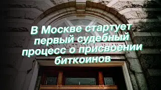 В Москве стартует первый судебный процесс о присвоении биткоинов