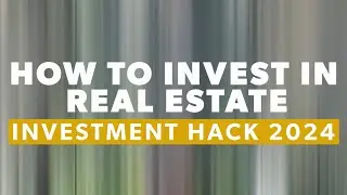 How to Invest in Real Estate: Investment Hack 2024