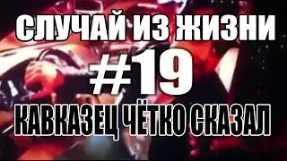 СЛУЧАЙ ИЗ ЖИЗНИ #19 -|||- КАВКАЗЕЦ ЧЁТКО СКАЗАЛ