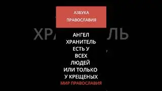 АНГЕЛ ХРАНИТЕЛЬ ЕСТЬ У ВСЕХ ЛЮДЕЙ ИЛИ ТОЛЬКО У КРЕЩЕНЫХ