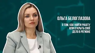 ДА, НО...Ольга Белоглазова о том, как найти работу или открыть своё дело в регионе