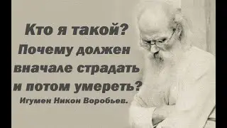 Кто я такой? Почему должен вначале страдать и  потом умереть? Игумен Никон Воробьев.