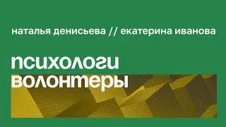 Психологи, волонтерство и выгорание // Наталья Денисьева, Екатерина Иванова