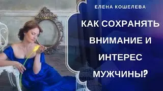 Как сохранять внимание и интерес мужчины? Елена Кошелева