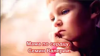 Мама по сердцу.   Валерий Семин