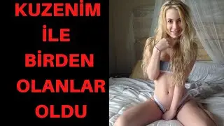 KUZENİM İLE BİRDEN OLANLAR OLDU / ŞOK OLDUM / AİLE İÇİ HİKAYELER / İTİRAF HİKAYELERİ