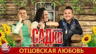 ГРУППА САДКО — ОТЦОВСКАЯ ЛЮБОВЬ ❂ ДУШЕВНАЯ РУССКАЯ ПЕСНЯ ❂