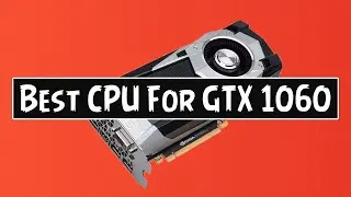 5 Best CPU For GTX 1060 3GB & 6GB 2021